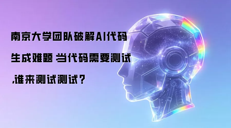 南京大学团队破解AI代码生成难题：当代码需要测试，谁来测试测试？