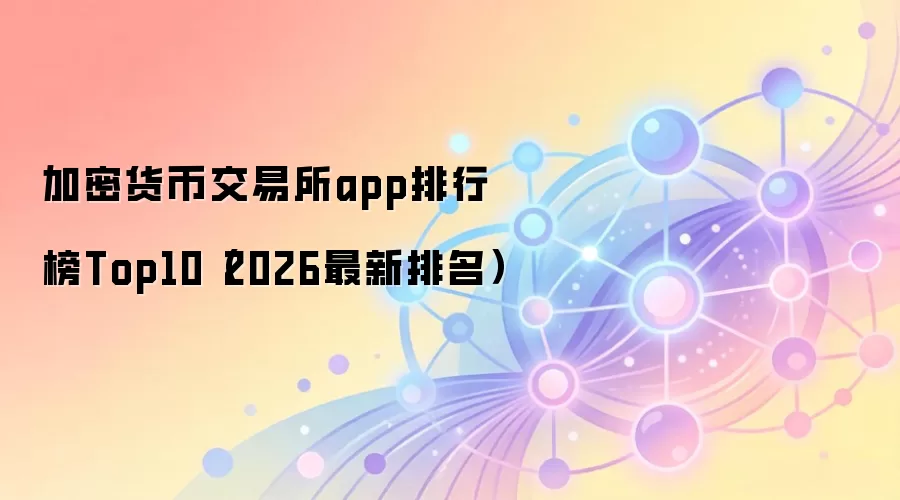 加密货币交易所app排行榜Top10（2026最新排名）