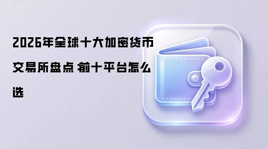 2026年全球十大加密货币交易所盘点：前十平台怎么选