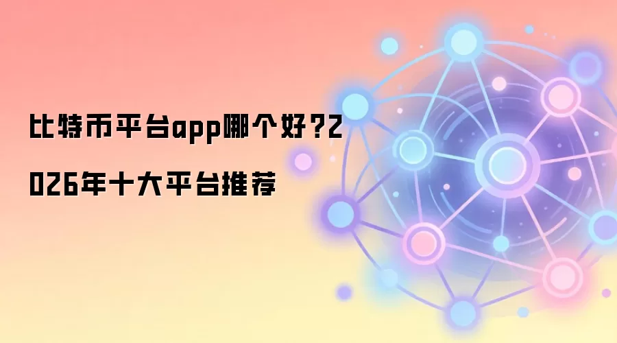 比特币平台app哪个好?2026年十大平台推荐