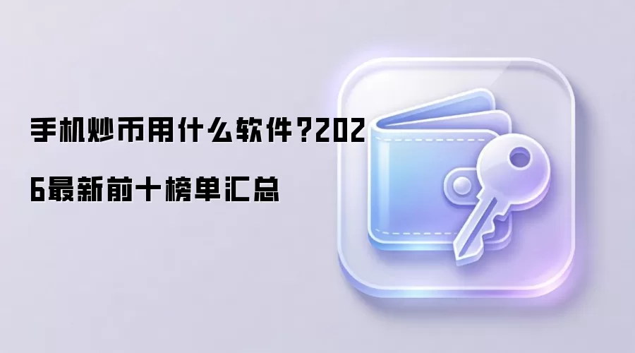 手机炒币用什么软件?2026最新前十榜单汇总