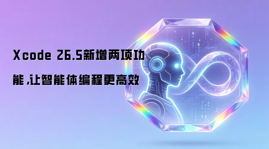 Xcode 26.5新增两项功能，让智能体编程更高效