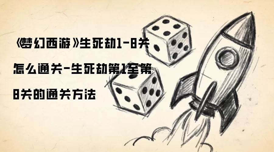 《梦幻西游》生死劫1-8关怎么通关-生死劫第1至第8关的通关方法