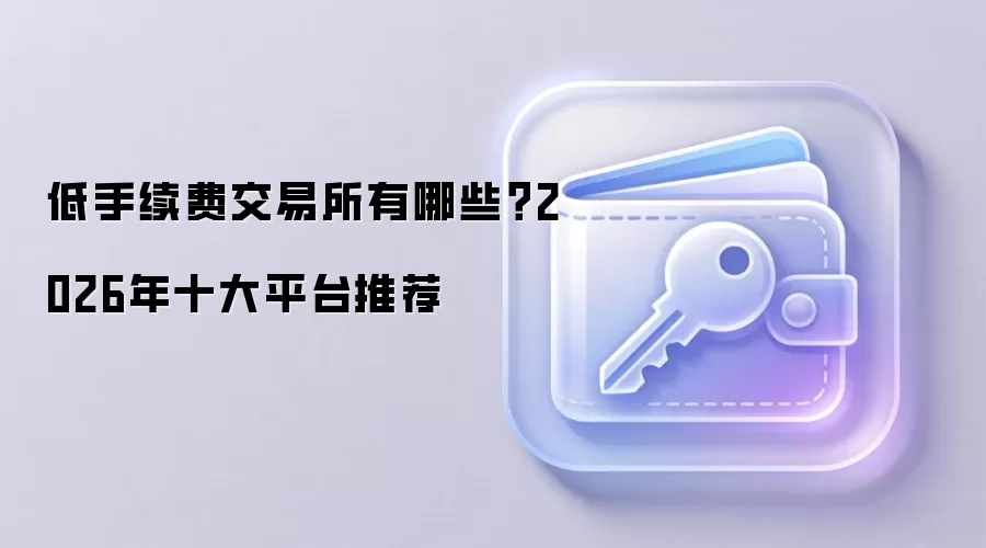 低手续费交易所有哪些？2026年十大平台推荐