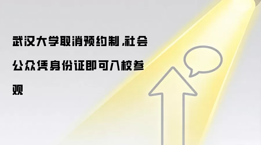 武汉大学取消预约制,社会公众凭身份证即可入校参观