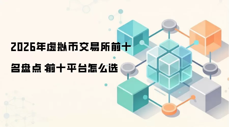 2026年虚拟币交易所前十名盘点:前十平台怎么选