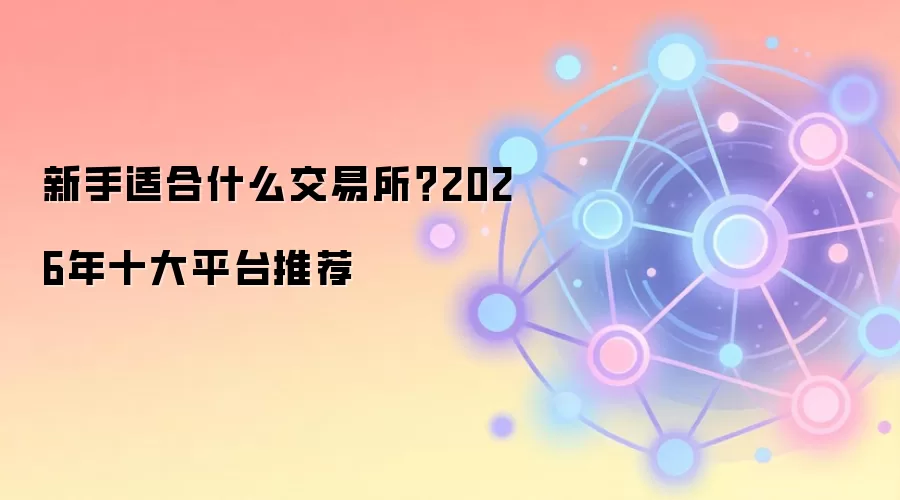 新手适合什么交易所?2026年十大平台推荐