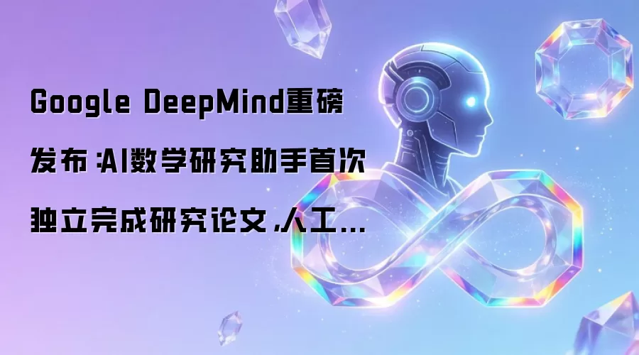Google DeepMind重磅发布：AI数学研究助手首次独立完成研究论文，人工智能向自主科学发现迈出关键一步