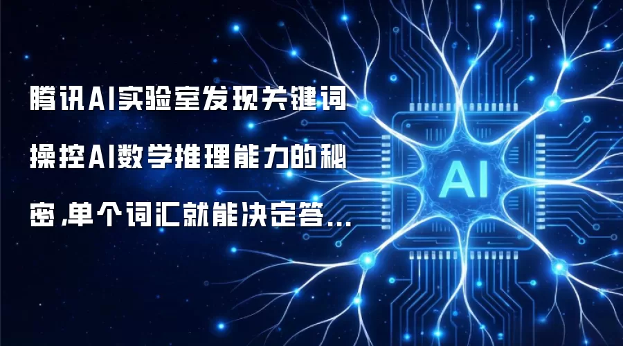 腾讯AI实验室发现关键词操控AI数学推理能力的秘密,单个词汇就能决定答案对错