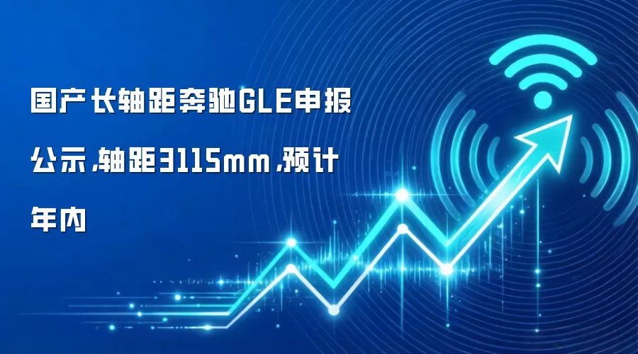 国产长轴距奔驰GLE申报公示，轴距3115mm，预计年内