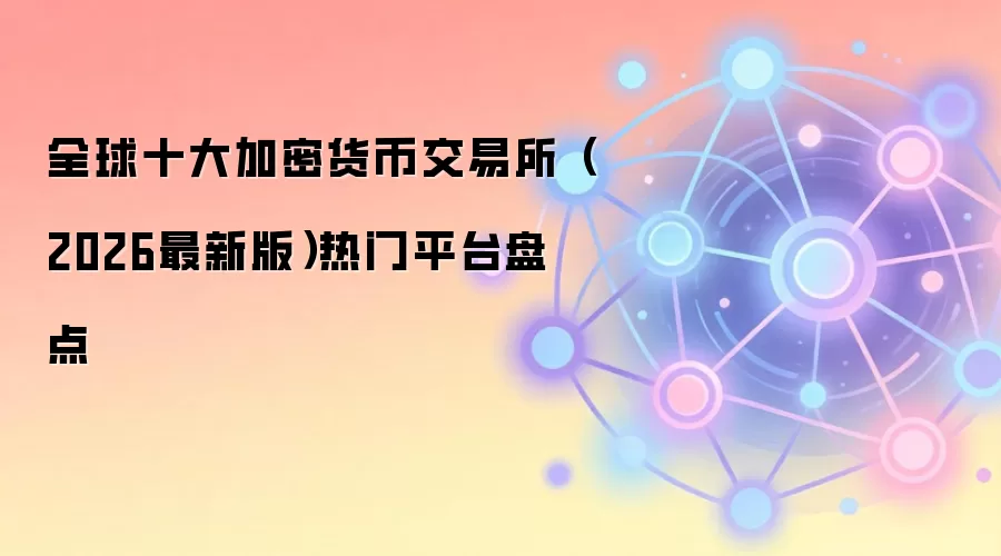 全球十大加密货币交易所（2026最新版）热门平台盘点
