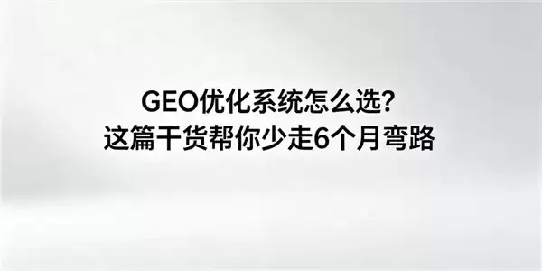 GEO 优化系统怎么选？这篇干货帮你少走 6 个月弯路