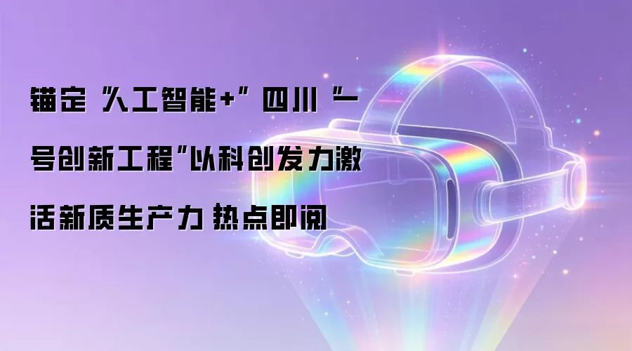 锚定“人工智能+” 四川“一号创新工程”以科创发力激活新质生产力｜热点即阅