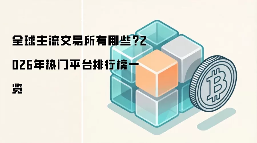 全球主流交易所有哪些?2026年热门平台排行榜一览