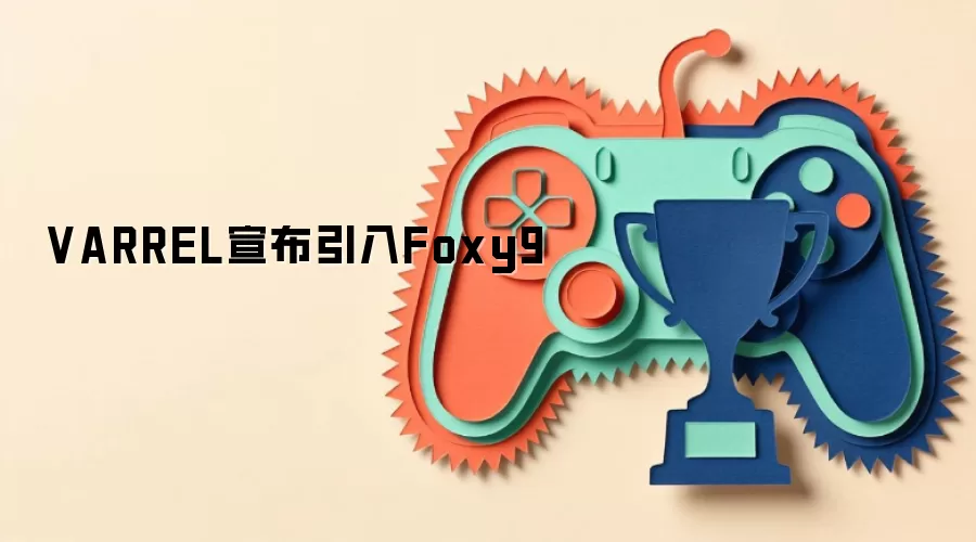VARREL宣布引入Foxy9