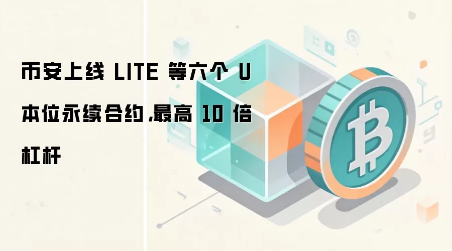 币安上线 LITE 等六个 U 本位永续合约，最高 10 倍杠杆
