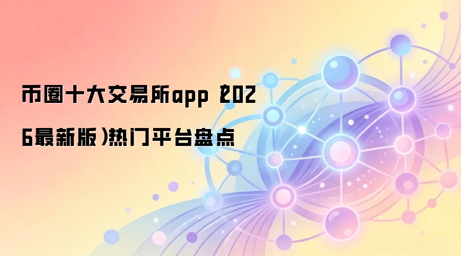 币圈十大交易所app(2026最新版)热门平台盘点