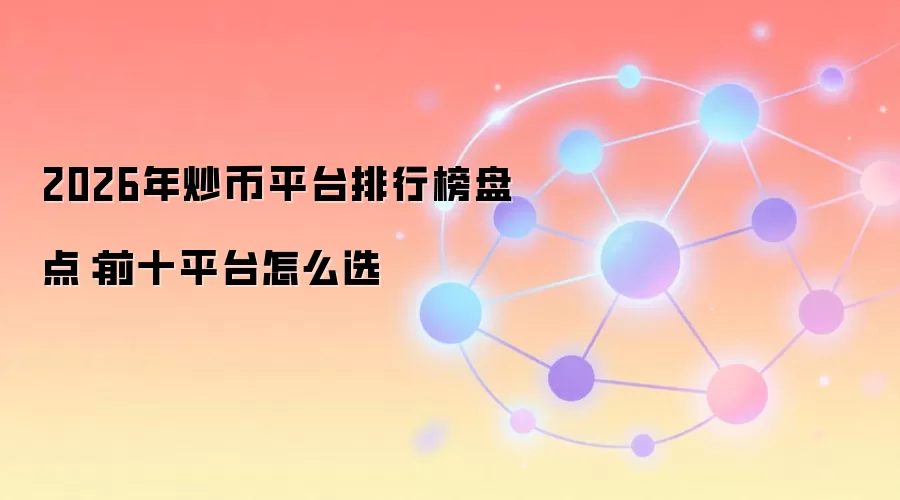 2026年炒币平台排行榜盘点：前十平台怎么选