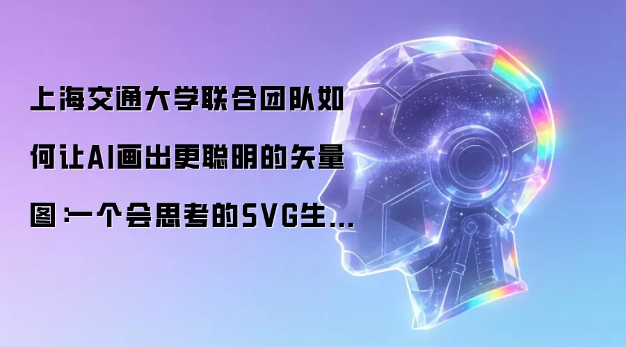 上海交通大学联合团队如何让AI画出更聪明的矢量图：一个会思考的SVG生成系统诞生了！