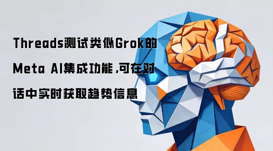 Threads测试类似Grok的Meta AI集成功能，可在对话中实时获取趋势信息