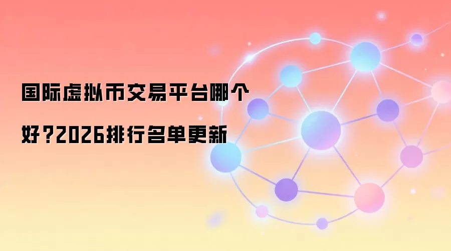 国际虚拟币交易平台哪个好？2026排行名单更新