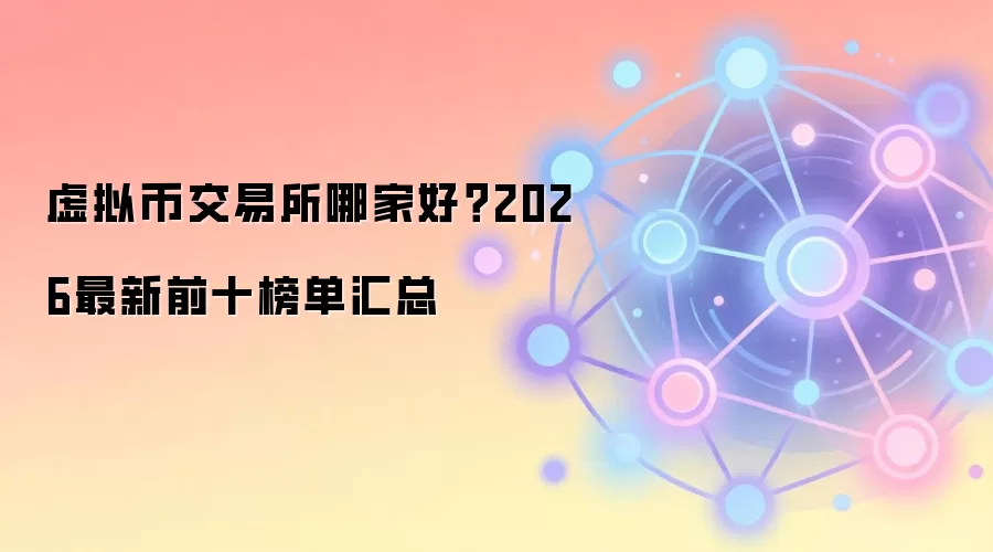 虚拟币交易所哪家好?2026最新前十榜单汇总