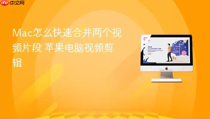 Mac怎么快速合并两个视频片段 苹果电脑视频剪辑