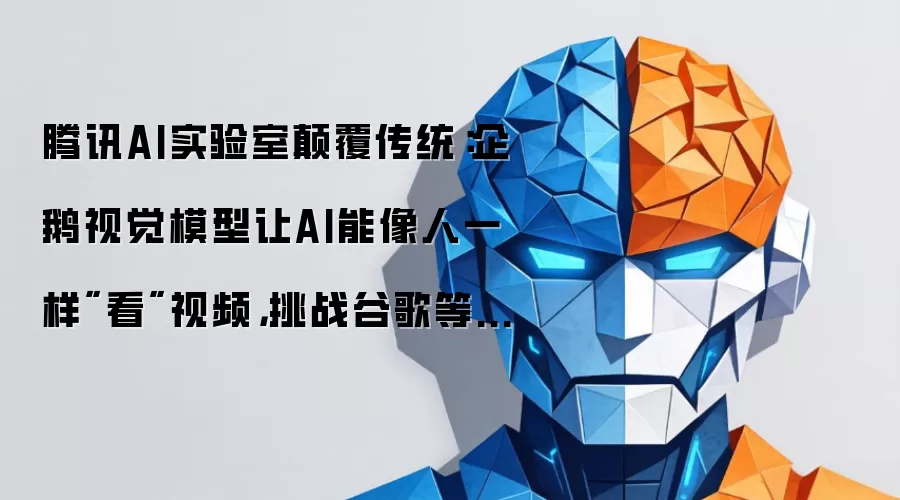 腾讯AI实验室碘伏传统：企鹅视觉模型让AI能像人一样看视频，挑战谷歌等巨头垄断