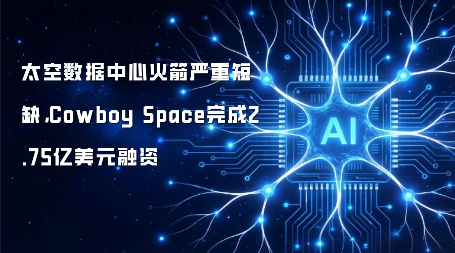 太空数据中心火箭严重短缺,Cowboy Space完成2.75亿美元融资