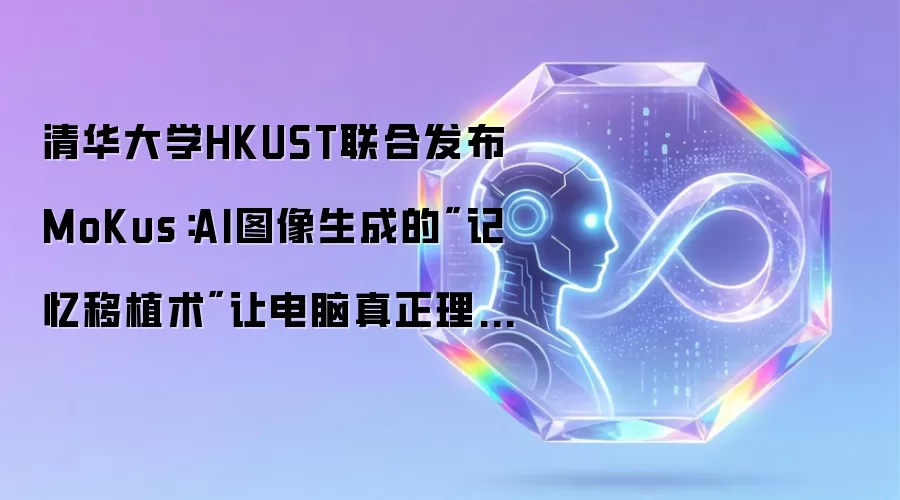 清华大学HKUST联合发布MoKus:AI图像生成的