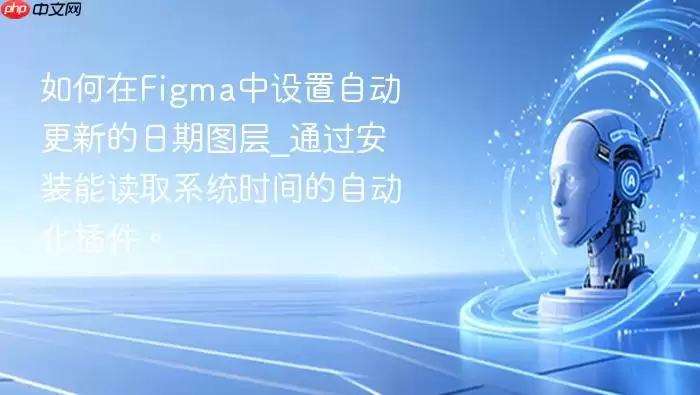 如何在Figma中设置自动更新的日期图层_通过安装能读取系统时间的自动化插件。
