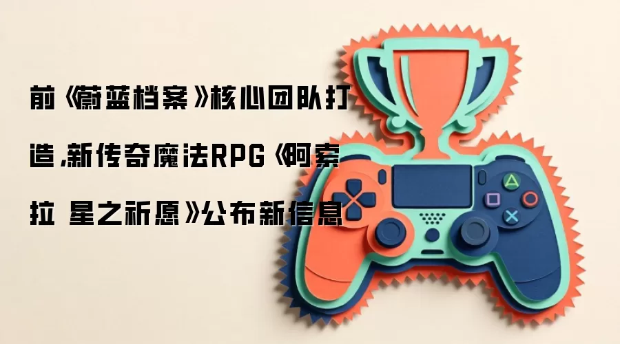 前《蔚蓝档案》核心团队打造,新传奇魔法RPG《阿索拉 星之祈愿》公布新信息