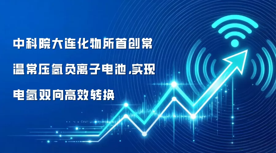 中科院大连化物所首创常温常压氢负离子电池，实现电氢双向高效转换
