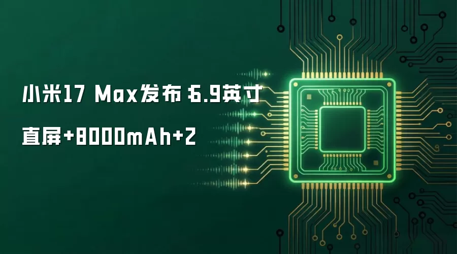 小米17 Max发布：6.9英寸直屏+8000mAh+2