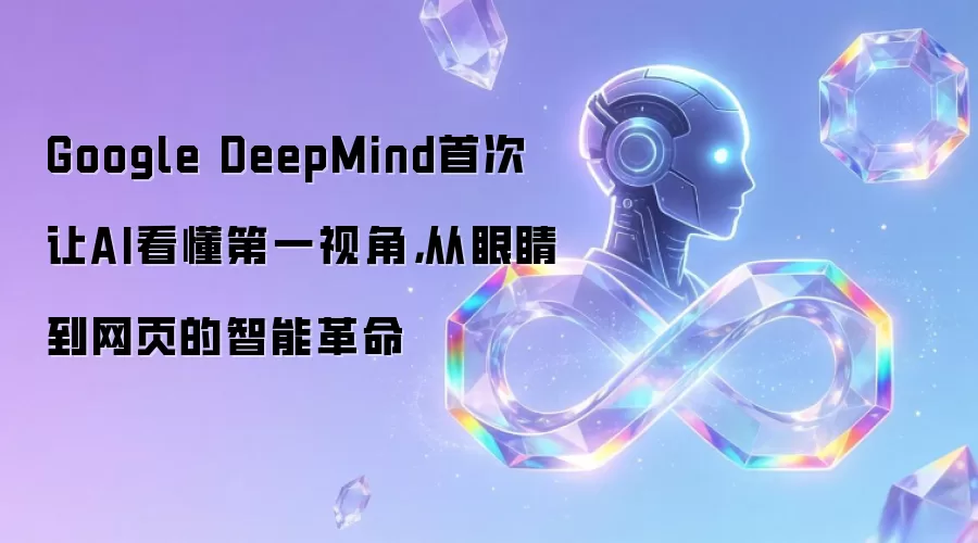 Google DeepMind首次让AI看懂第一视角，从眼睛到网页的智能革命