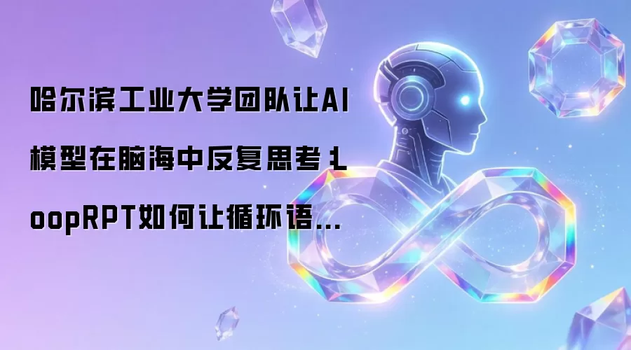 哈尔滨工业大学团队让AI模型在脑海中反复思考：LoopRPT如何让循环语言模型更聪明
