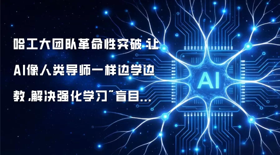 哈工大团队革命性突破:让AI像人类导师一样边学边教,解决强化学习