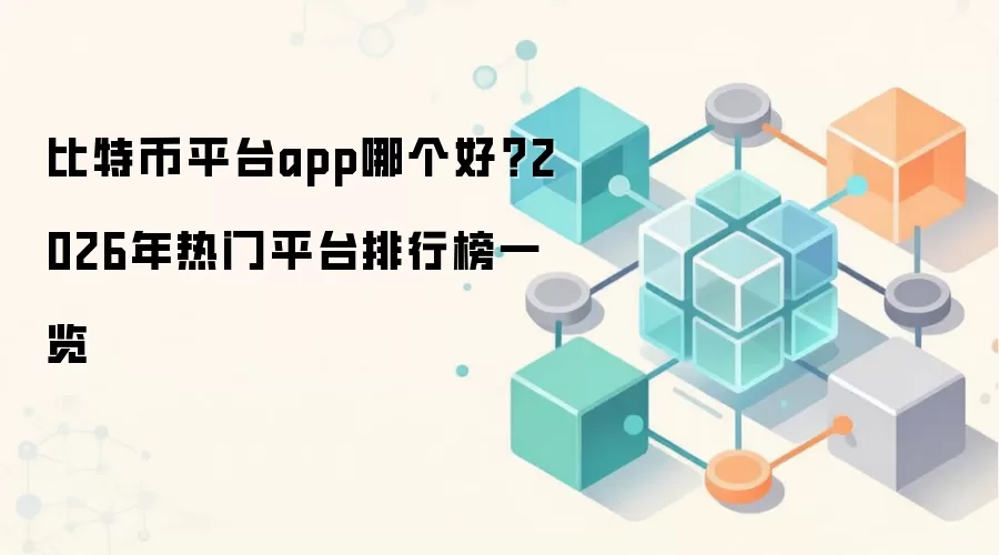 比特币平台app哪个好?2026年热门平台排行榜一览