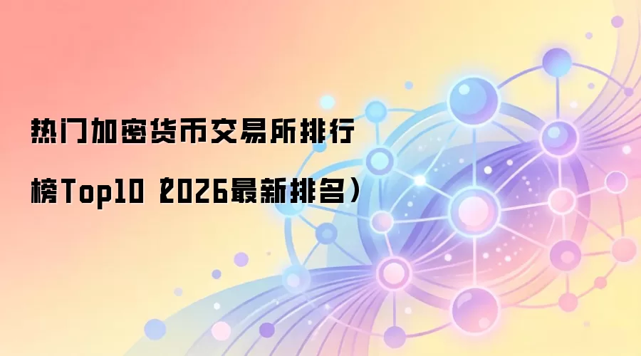 热门加密货币交易所排行榜Top10（2026最新排名）