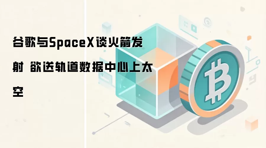 谷歌与SpaceX谈火箭发射 欲送轨道数据中心上太空