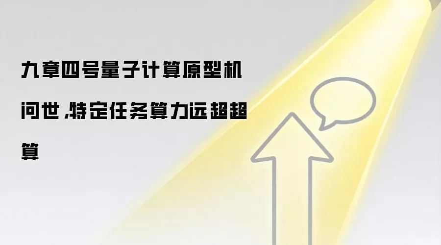 九章四号量子计算原型机问世，特定任务算力远超超算