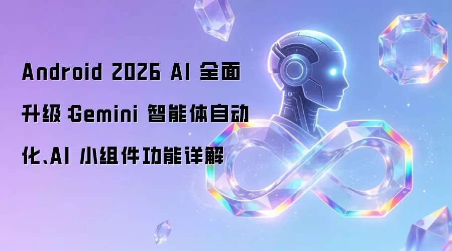 Android 2026 AI 全面升级：Gemini 智能体自动化、AI 小组件功能详解