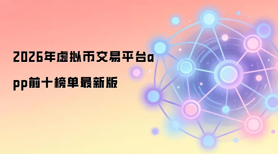 2026年虚拟币交易平台app前十榜单最新版