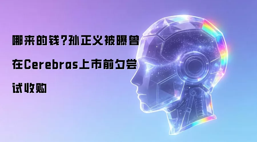 哪来的钱？孙正义被曝曾在Cerebras上市前夕尝试收购
