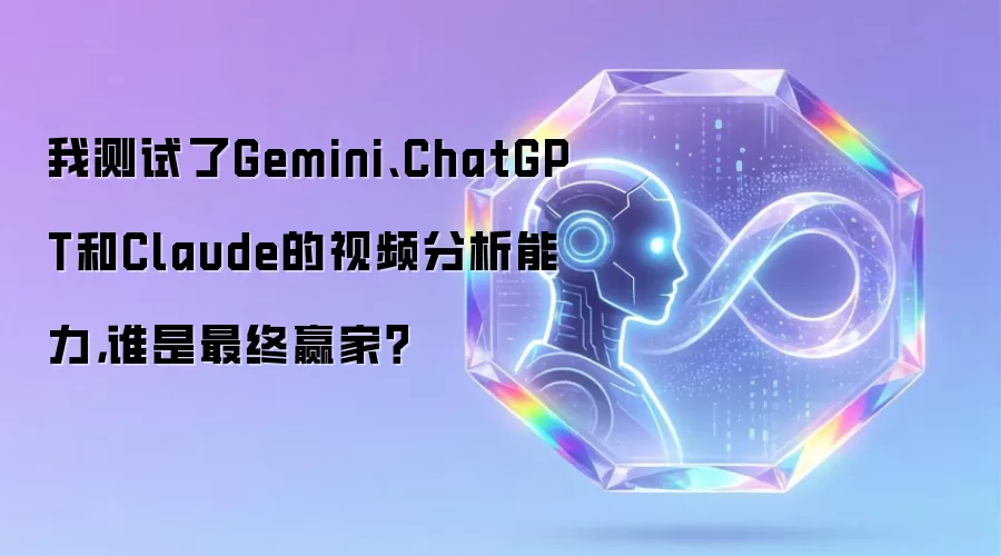 我测试了Gemini、ChatGPT和Claude的视频分析能力，谁是最终赢家？