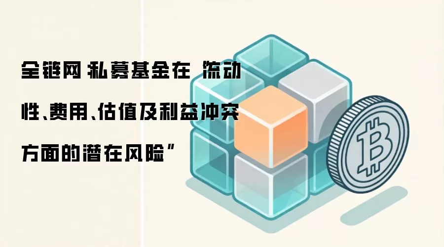 全链网：私募基金在“流动性、费用、估值及利益冲突方面的潜在风险”