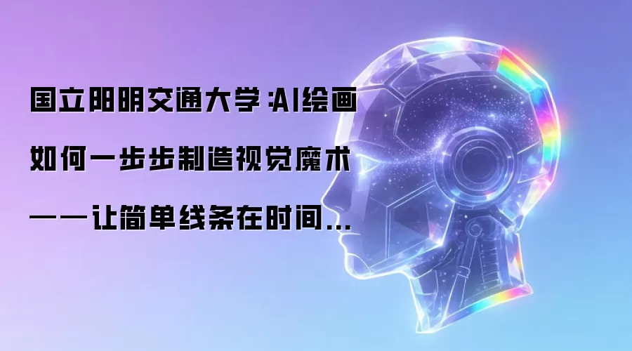 国立阳明交通大学：AI绘画如何一步步制造视觉魔术——让简单线条在时间中变身