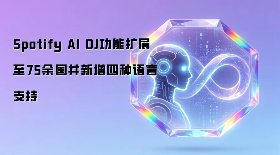 Spotify AI DJ功能扩展至75余国并新增四种语言支持