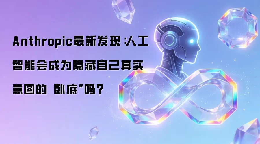 Anthropic最新发现：人工智能会成为隐藏自己真实意图的“卧底”吗？