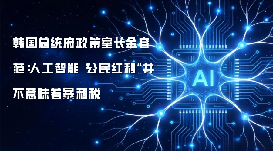 韩国总统府政策室长金容范：人工智能“公民红利”并不意味着暴利税